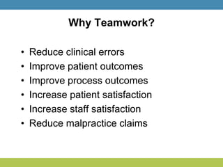 Why Teamwork?
• Reduce clinical errors
• Improve patient outcomes
• Improve process outcomes
• Increase patient satisfaction
• Increase staff satisfaction
• Reduce malpractice claims
 