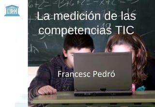 La medición de las
competencias TIC


   Francesc Pedró
 