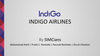 INDIGO AIRLINES
By SIMCians
Mohammad Rahil | Pratik C. Ramteke | Raunak Ramteke | Shruti Chauhan
 