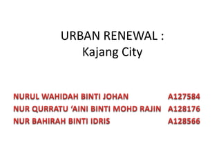 URBAN RENEWAL :
Kajang City
 