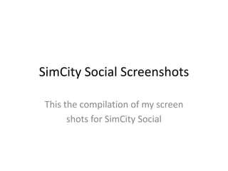 SimCity Social Screenshots

This the compilation of my screen
      shots for SimCity Social
 