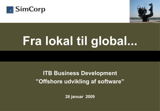 Fra lokal til global...

    ITB Business Development
  ”Offshore udvikling af software”

            28 januar 2009
 