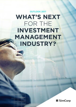 Outlook 2017 1
WHAT’S NEXT
FOR THE
INVESTMENT
MANAGEMENT
INDUSTRY?
OUTLOOK 2017
 