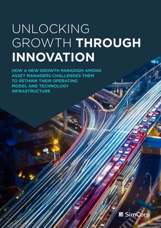 1
UNLOCKING
GROWTH THROUGH
INNOVATION
HOW A NEW GROWTH PARADIGM AMONG
ASSET MANAGERS CHALLENGES THEM
TO RETHINK THEIR OPERATING
MODEL AND TECHNOLOGY
INFRASTRUCTURE
 