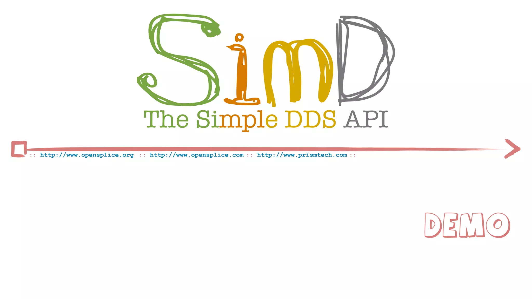 SimD
                              The Simple DDS API
:: http://www.opensplice.org :: http://www.opensplice.com :: http://www.prismtech.com ::




                                                                                           Demo
 