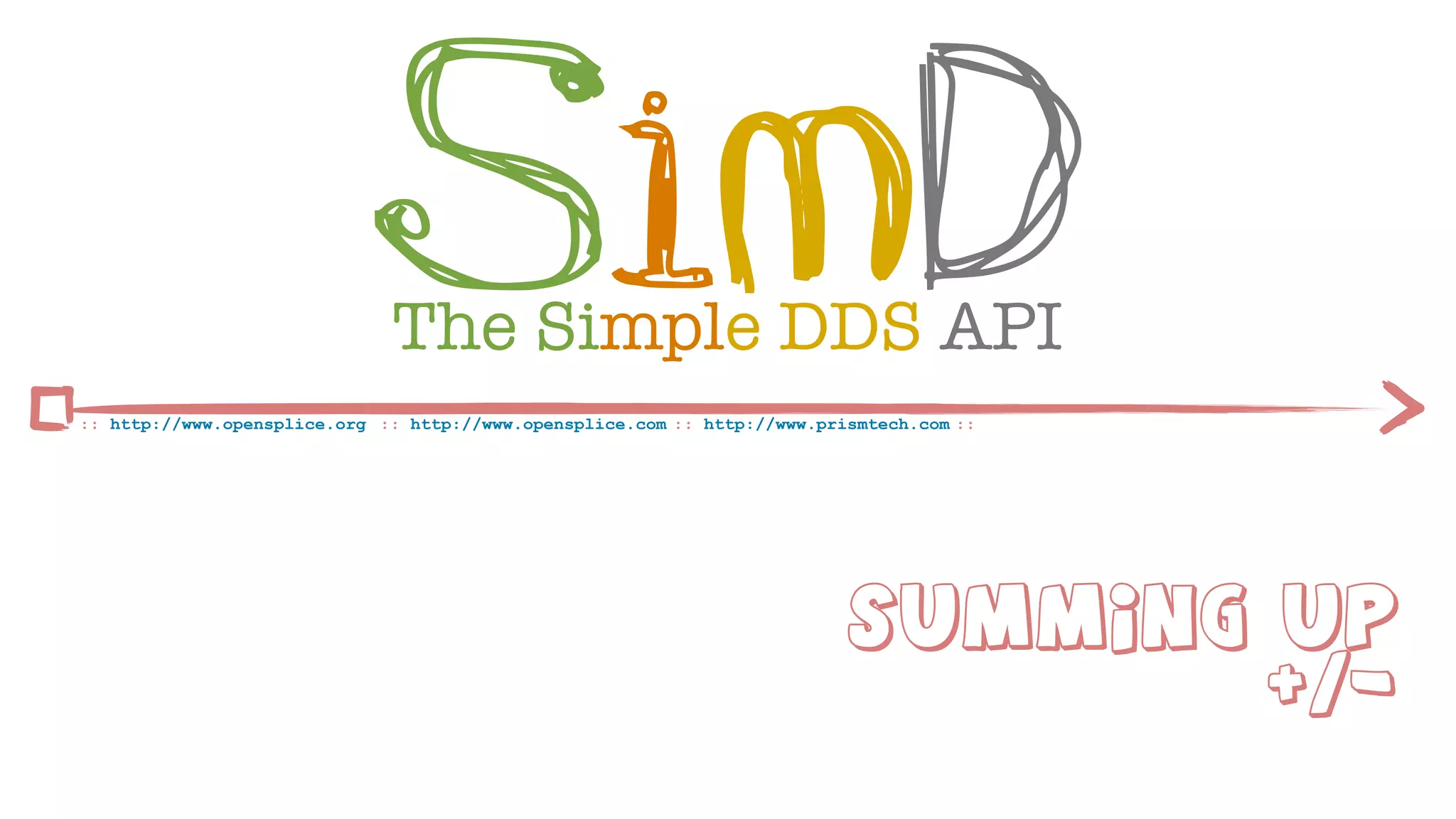 SimD
                              The Simple DDS API
:: http://www.opensplice.org :: http://www.opensplice.com :: http://www.prismtech.com ::




                                                                           Summing Up
                                                                                   +/-
 