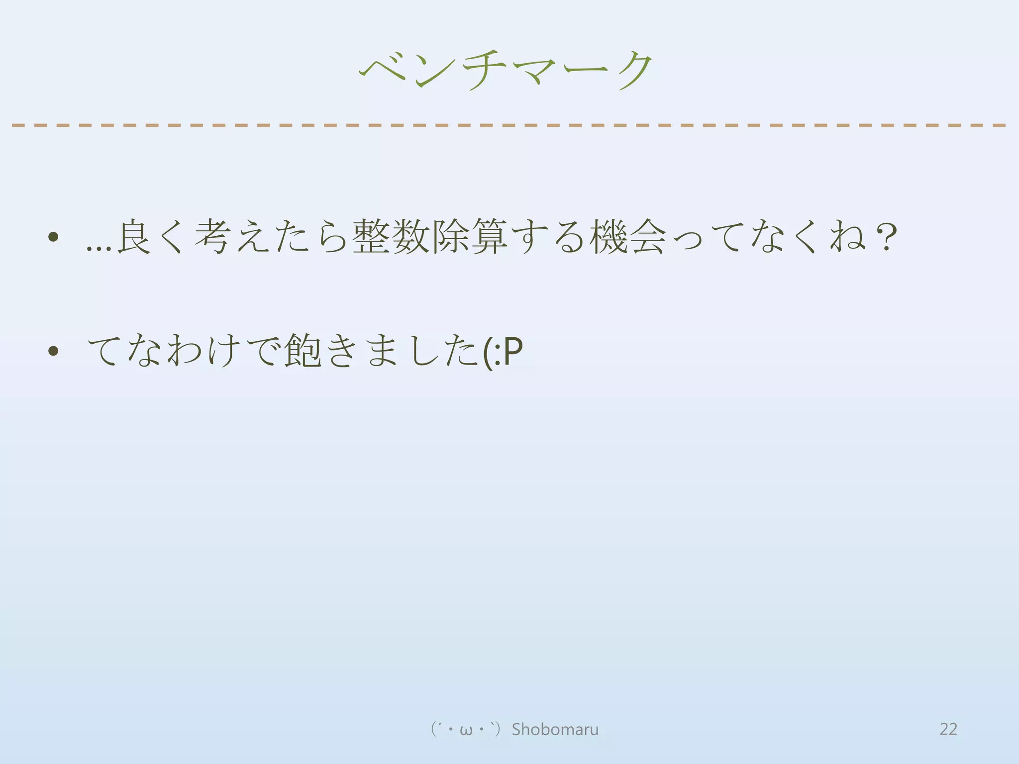 ベンチマーク


• …良く考えたら整数除算する機会ってなくね？

• てなわけで飽きました(:P




           （´・ω・`）Shobomaru   22
 
