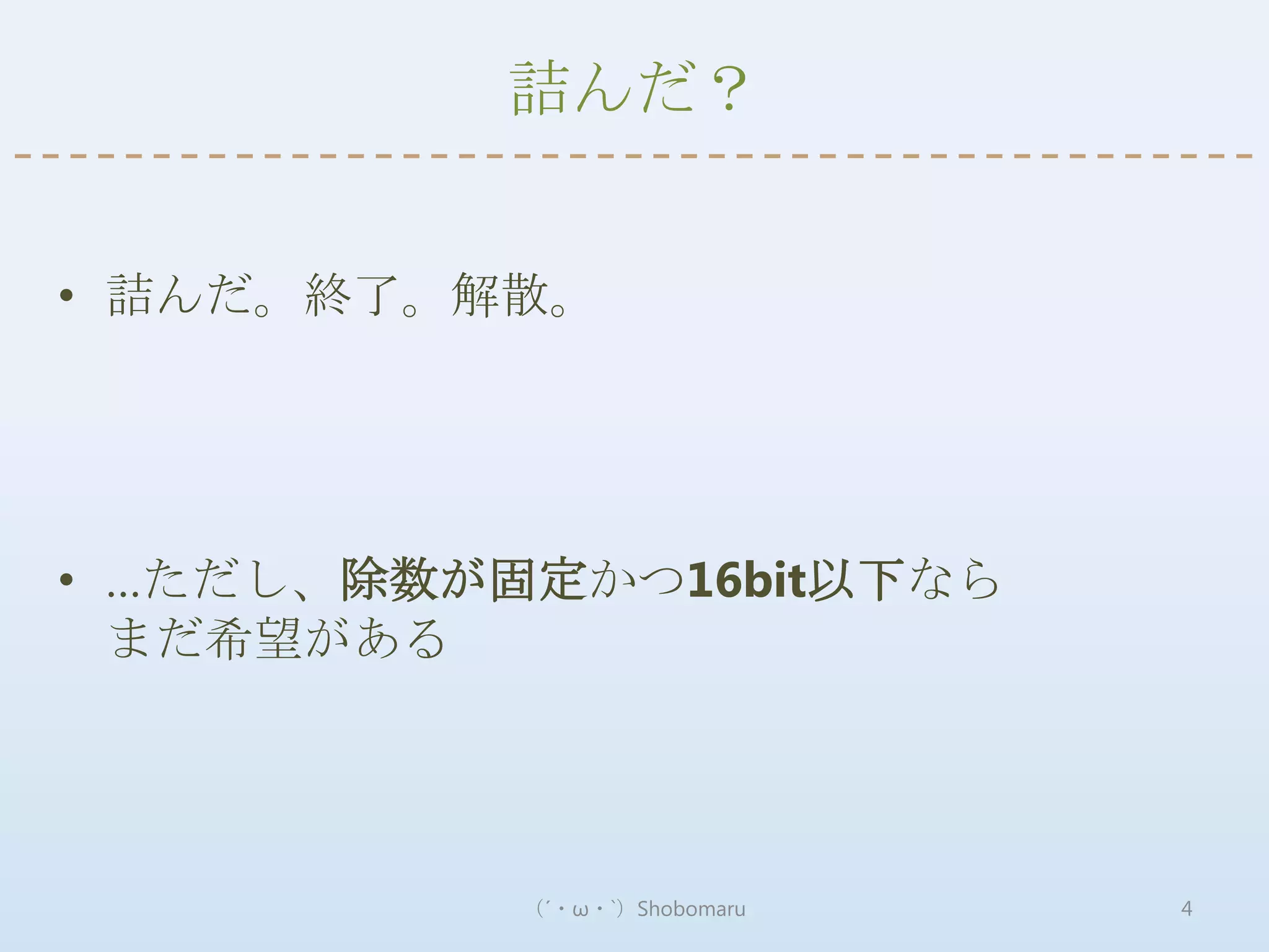 詰んだ？


• 詰んだ。終了。解散。




• …ただし、除数が固定かつ16bit以下なら
  まだ希望がある




           （´・ω・`）Shobomaru   4
 