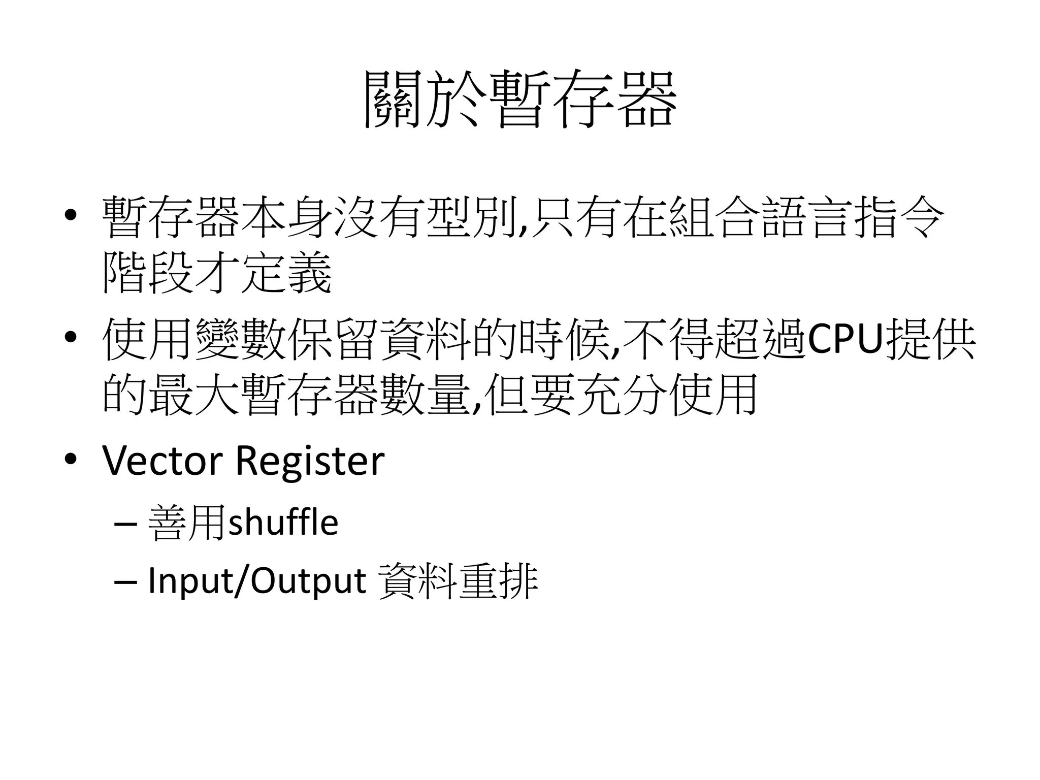 關於暫存器
• 暫存器本身沒有型別,只有在組合語言指令
階段才定義
• 使用變數保留資料的時候,不得超過CPU提供
的最大暫存器數量,但要充分使用
• Vector Register
– 善用shuffle
– Input/Output 資料重排
 