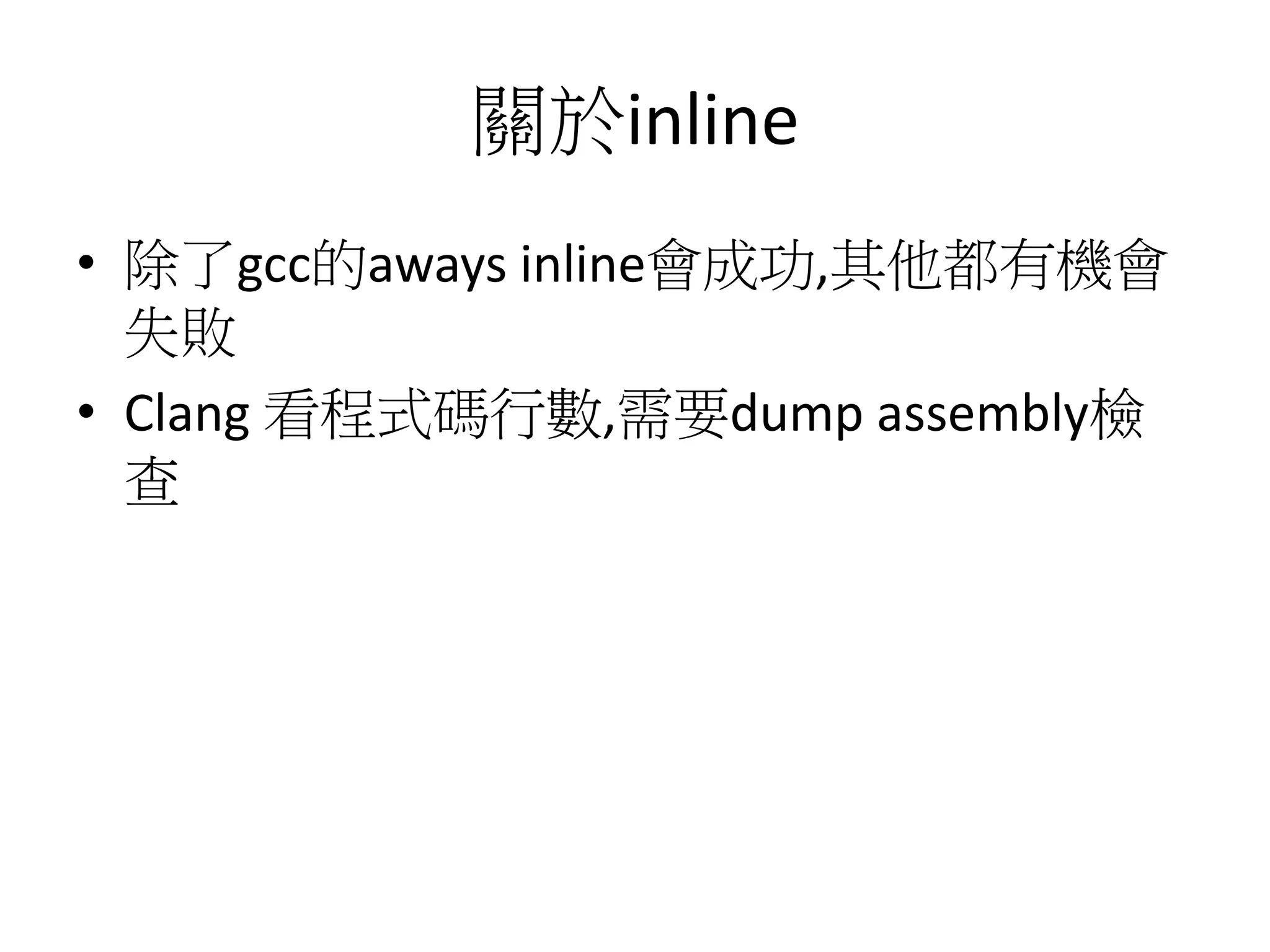 關於inline
• 除了gcc的aways inline會成功,其他都有機會
失敗
• Clang 看程式碼行數,需要dump assembly檢
查
 