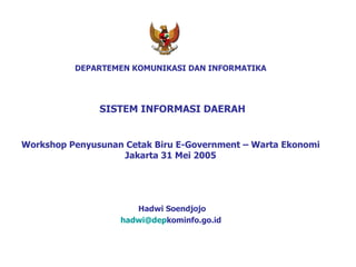 DEPARTEMEN K OMUNIKASI DAN INFORMA TIKA   SISTEM INFORMASI DAERAH Workshop Penyusunan Cetak Biru E-Government – Warta Ekonomi Jakarta 31 Mei 2005 Hadwi Soendjojo hadwi@ dep kominfo.go.id   