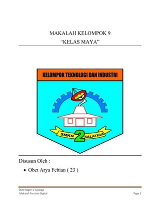 SMK Negeri 2 Salatiga
Makalah Simulasi Digital Page 1
HALAMAN JUDUL
MAKALAH KELOMPOK 9
“KELAS MAYA”
Disusun Oleh :
 Obet Arya Febian ( 23 )
 