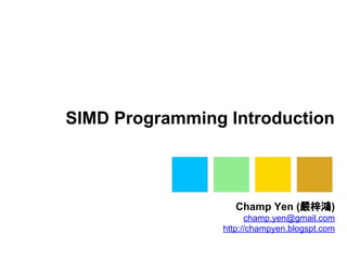 SIMD Programming Introduction
Champ Yen (嚴梓鴻)
champ.yen@gmail.com
http://champyen.blogspt.com
 