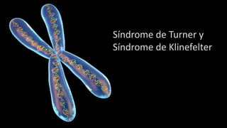 Síndrome de Turner y
Síndrome de Klinefelter
 