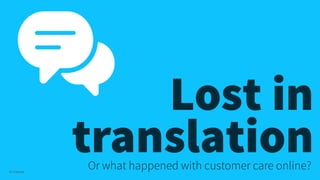 Lost in
translation
© Creuna

Or what happened with customer care online?

 