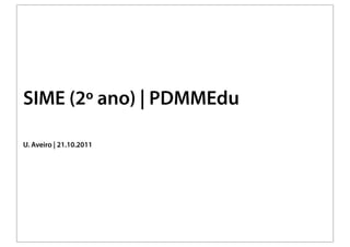 SIME (2º ano) | PDMMEdu

U. Aveiro | 21.10.2011
 