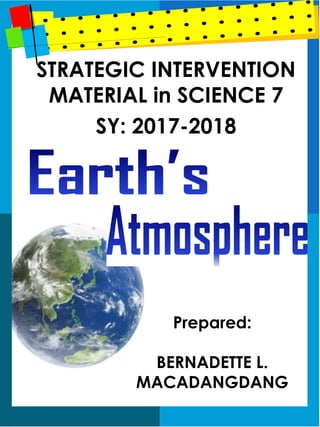 STRATEGIC INTERVENTION
MATERIAL in SCIENCE 7
SY: 2017-2018
Prepared:
BERNADETTE L.
MACADANGDANG
 