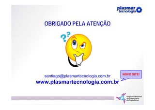 OBRIGADO PELA ATENÇÃO




                                      NOVO SITE!
  santiago@plasmartecnologia.com.br
www.plasmar...