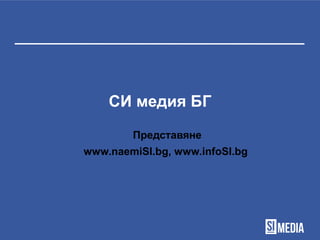 СИ медия БГ
Представяне
www.naemiSI.bg, www.infoSI.bg
 