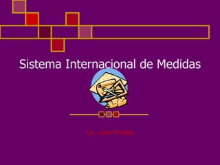 Sistema Internacional de Medidas Lic. Luisa Morales 