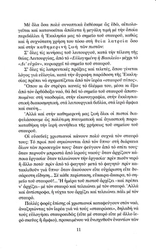 M6 δλα δoα πoλt oυγοπτιxα θπθ6oαμε δg θδω, αiτιoλο-
γε[ται rιαi xαταγoεΙται dπ6λυτα f1 μεγαλη τιμη μ6 την δπoiα
περι6αλλει f1 'Exxληolα μαζ τ6 oημε[o τoδ oταυρoδ, xαΘιilg
xαl fi oυ1νδτατη 1qηοη τoυ τ6οο ατη θεiα λατρεlα δαo
xαL oτi1ν xαθη μερ ινη ξω{ τδν πιατ(lγ:
   Σ' δλεg τig xινfoειg τoδ λειτουqγoi, πατιi την τ6λεoη τflg
θεiαE ΛειτουργiαE, dπ6 τ6 "Eiλoyημ6νη i7 Bαoιλεiα" μ61ρι τ6
<Δι' ει3ydlν>, xυqιαq1ε[ τ6 αημεTo τoi αταυqo0.
   Σ' δλεg τig λατρευτιx6g πραξειgxαL τε).ετtg, δπου γiνεται
λ6γo9 για εiλoγlα,xατα την αγραQη παqαδοοη τg'Βxx}"η'
olαg πρ6πει να o1ηματlξεται dπ6 τ6ν iερ6α <oταυqoi τι3πogo.
   "oπου xι αν oτρ6ψει πανεiE τ6 6λ6μμα τoυ, μ6oα xι iξω
dπ6 τ6γ δρθ6δoξo γα6, Θ<1 δεΙ τ6 αημεΤο τοδ oταυqoδ &πoτυ-
πωμ6νo: oτη ναoδoμ[α, οτην εixoνoγραQlα, oτην θxπληαια-
oτιxη δ ι απo o ψ1τιxi1, ατα λειτoυ q y ιxα 6fiLLα, oτα iεq α αμQ ια
xαt oτιεtη..
    'Αλλα xαL oτi1ν xαΘημερινη μαE ξωt δλοι oi πιoτoi δια-
Qυλαoοουμε δg πολυτιμη πγευματtx xαL &γιαoτιπη παQα-
xαταθηxη την iερη αυνηθεια τffg 1qηαεωg τοδ oημε[ου τol
αταυqoδ.
    oi ειiαε6εTζ χQιστιαγοl xαγoυγ πoλιi oυ1να τ6ν oταυq6
τoυg: T6 πqωl πoυ οηxιilνoνται dπ6 τ6γ tiπνo'oτη διιiqxεια
δλων τΦν πρoαευ1δν τoυg' δταν Qευγoυν dπ6 τ6 oπlτι τoυg'
δταν πεqνοiν μπρoατα &π6 iεqotg ναουg'δταν dq1iξoυν xα-
πoια iργαoiα' δταγ τελειιilγoυγ την θqγαοiα'πρiν πιoσν νεq6
ij dλλo πoτ6' πq[ν dπ6 τ6 Qαγητ6' μετα τ6 Qαγητ6' πqlν xα-
ταxλιΘoσγ για {iπνo' δταγ dxoιjooυν ε'iτε ειi1αqιατη εiτε δυ-
oαqεοτη εiδηoη... Σ6 παθε περiαταοη, εtπαιqα-αxαιqα, τ6 αη-
                                                    _παi πq6πει
με[o τol oταυρorl...'H iμ6qα τoi πιατoi dρ1i.ξει
ν' &ρ1iξει_ μ6 τ6ν oταυq6 παi τελειιbγει μ6 τ6ν oταυq6.'Aλλd
xαi dντiατρoΦα, fι νυ1τα τoυ dρ1iξει xαi τελειιitγει παλι μ6 τ6ν
oταυρ6.
    Πoλλ69 Φoρ6s θπi,oηg oi 1qιατιανoi xαταQεtγoυν ατ6ν να6,
dναξητιbνταg τ6ν iεq6α για νιi τoυg ..oταυqιilαει>, δηλαδt'1 νd
τουg εr}λoγησει σταυQoειδΦg (ε[τε μ6 αταυρ6 εiτε μ6 dλλo iε-
ρ6 oπεδog ii αμQιo), πqοxειμ6νoυ να θνιo1υθoiγ θγαγτ[oγ τClγ

                                 11
 