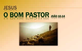 JESUS
O BOM PASTOR JOÃO 10.14
 