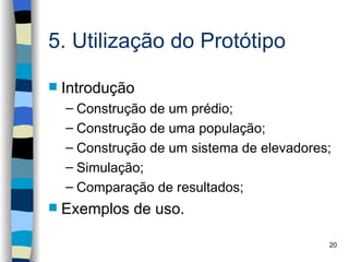 5. Utilização do Protótipo

   Introdução
    – Construção de um prédio;
    – Construção de uma população;
    – Construção de um sistema de elevadores;
    – Simulação;
    – Comparação de resultados;
   Exemplos de uso.

                                            20
 