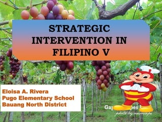 STRATEGIC
INTERVENTION IN
FILIPINO V
Eloisa A. Rivera
Pugo Elementary School
Bauang North District
 