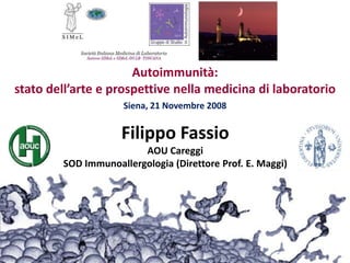 Autoimmunità: statodell’arte e prospettivenellamedicinadilaboratorio Siena, 21 Novembre 2008 FilippoFassioAOU CareggiSOD Immunoallergologia (Direttore Prof. E. Maggi) 