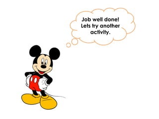 Job well done!
Lets try another
activity.
 