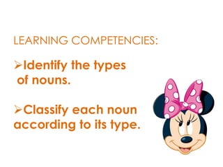 LEARNING COMPETENCIES:
Identify the types
of nouns.
Classify each noun
according to its type.
 