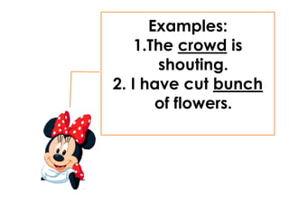 Examples:
1.The crowd is
shouting.
2. I have cut bunch
of flowers.
 
