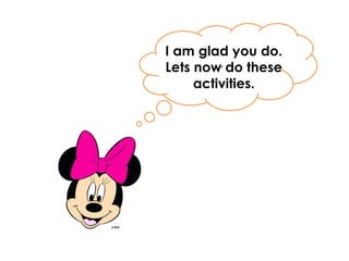 .
I am glad you do.
Lets now do these
activities.
 