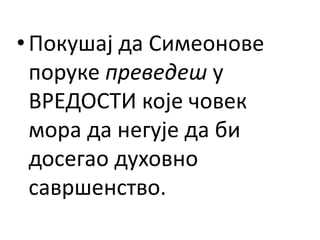 •Покушај да Симеонове
поруке преведеш у
ВРЕДОСТИ које човек
мора да негује да би
досегао духовно
савршенство.
 