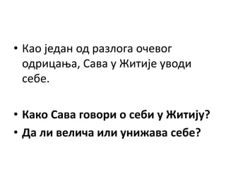 • Као један од разлога очевог
одрицања, Сава у Житије уводи
себе.
• Како Сава говори о себи у Житију?
• Да ли велича или унижава себе?
 