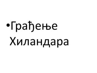 •Грађење
Хиландара
 
