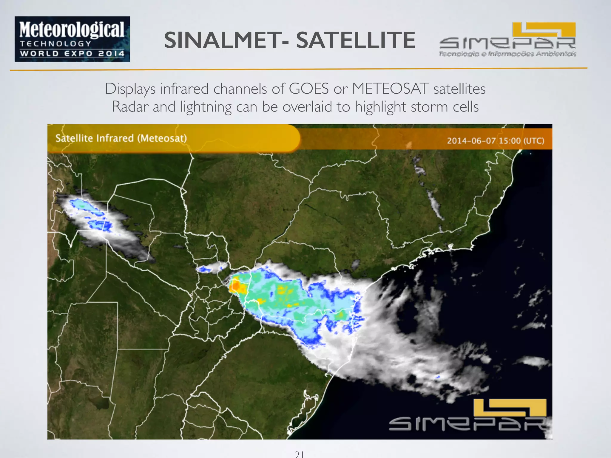 SINALMET- SATELLITE 
Displays infrared channels of GOES or METEOSAT satellites 
Radar and lightning can be overlaid to highlight storm cells 
21 
 