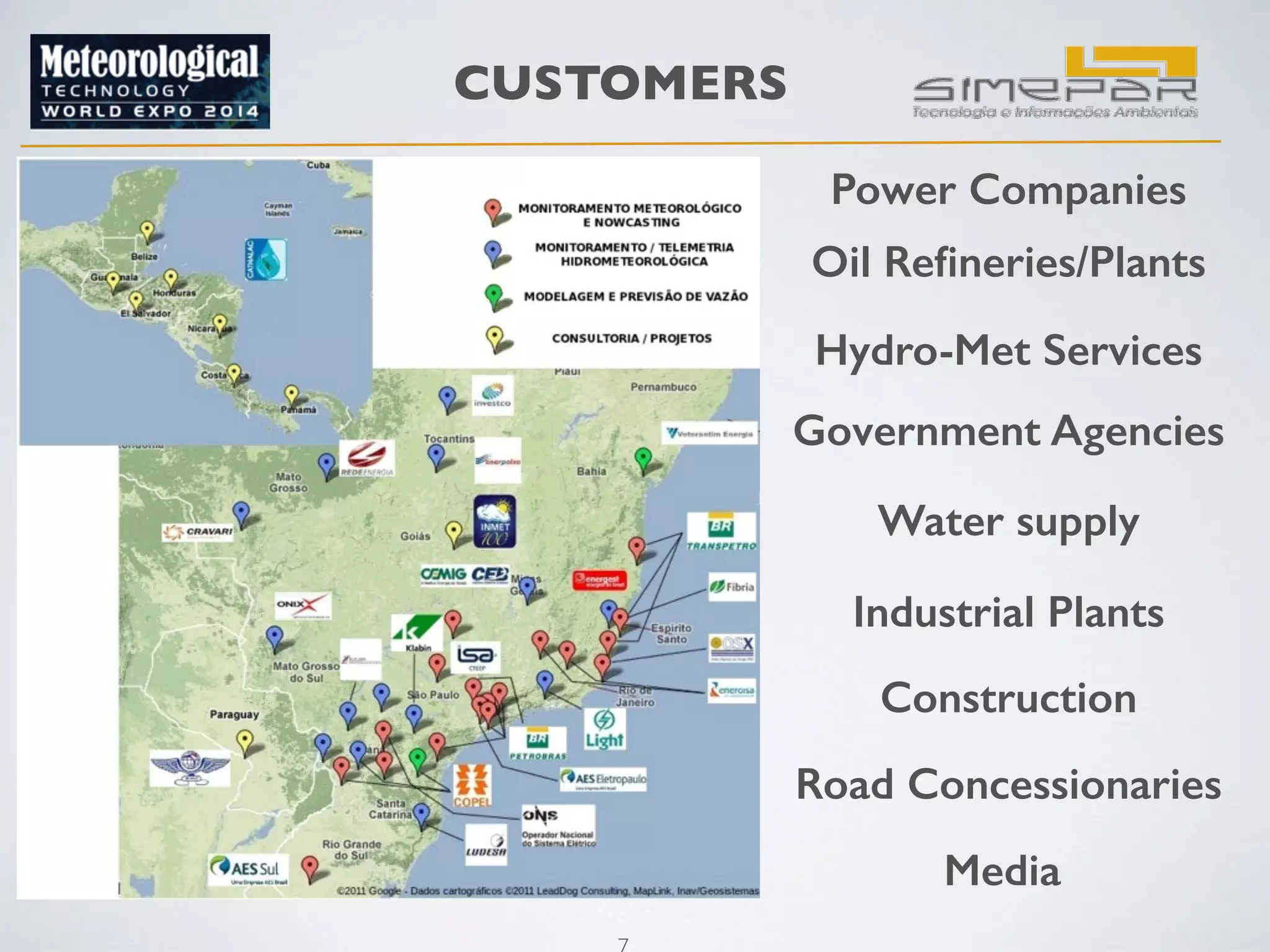 CUSTOMERS 
7 
Power Companies 
Oil Refineries/Plants 
Hydro-Met Services 
Government Agencies 
Water supply 
Industrial Plants 
Construction 
Road Concessionaries 
Media 
 