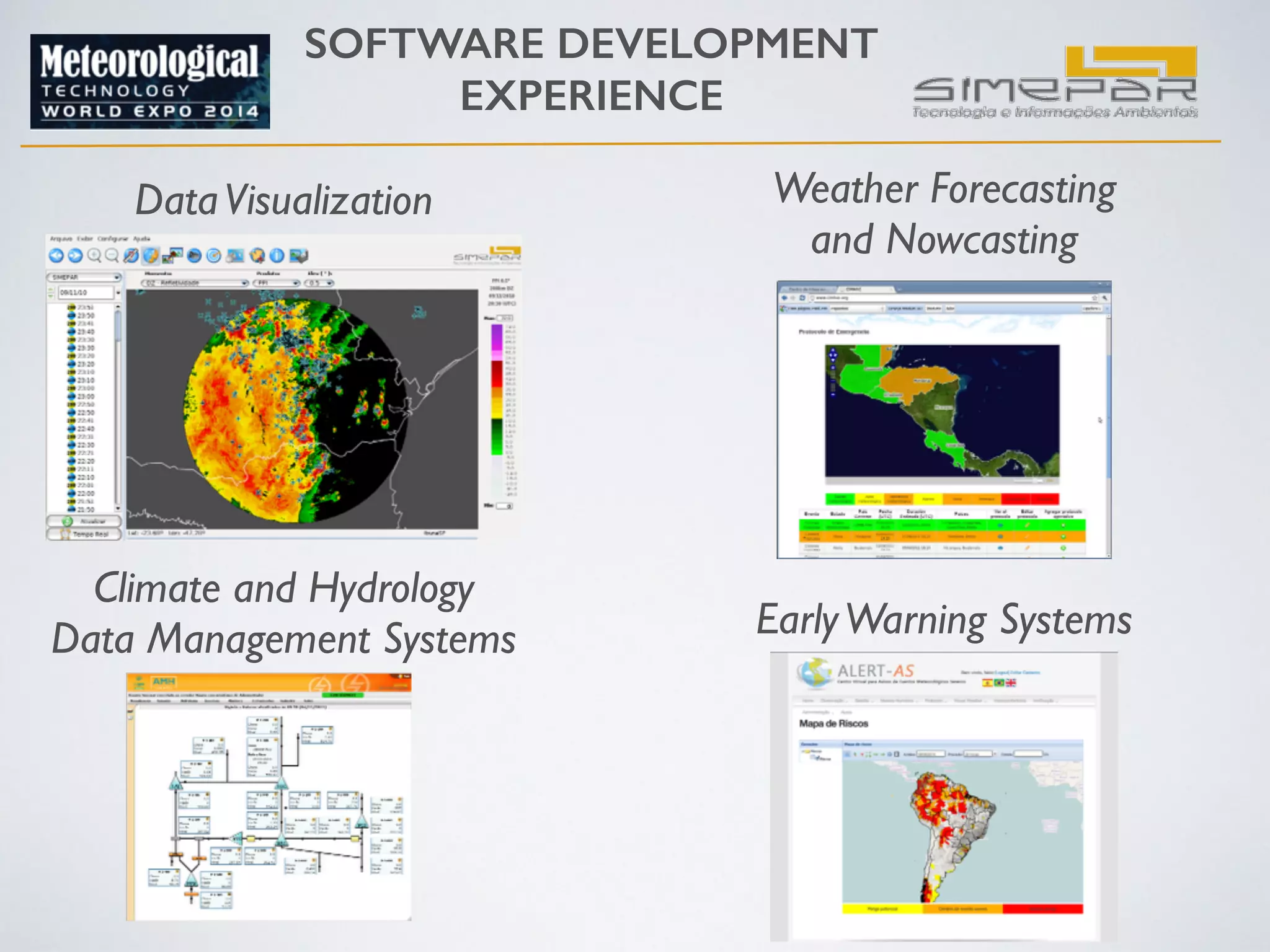 SOFTWARE DEVELOPMENT 
EXPERIENCE 
Data Visualization 
Climate and Hydrology 
Data Management Systems 
Weather Forecasting 
and Nowcasting 
Early Warning Systems 
 