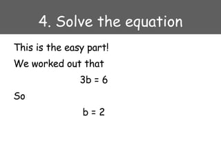 4. Solve the equation This is the easy part! We worked out that 3b = 6 So   b = 2 
