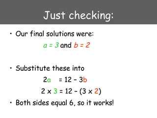 Just checking: Our final solutions were:   a = 3  and  b = 2 Substitute these into    2 a   = 12 – 3 b   2 x  3  = 12 – (3 x  2 ) Both sides equal 6, so it works! 