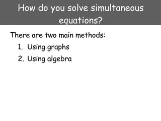 How do you solve simultaneous equations? There are two main methods: Using graphs Using algebra 