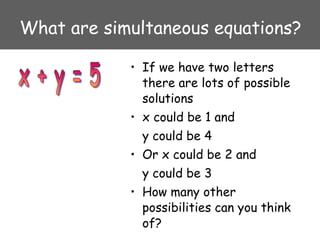 What are simultaneous equations? <ul><li>If we have two letters there are lots of possible solutions </li></ul><ul><li>x c...