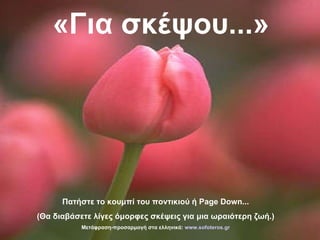 « Για σκέψου ... » Πατήστε το κουμπί του ποντικιού ή  Page Down ... ( Θα διαβάσετε λίγες όμορφες σκέψεις για μια ωραιότερη ζωή .) Μετάφραση-προσαρμογή στα ελληνικά:  www. sofoteros . gr 