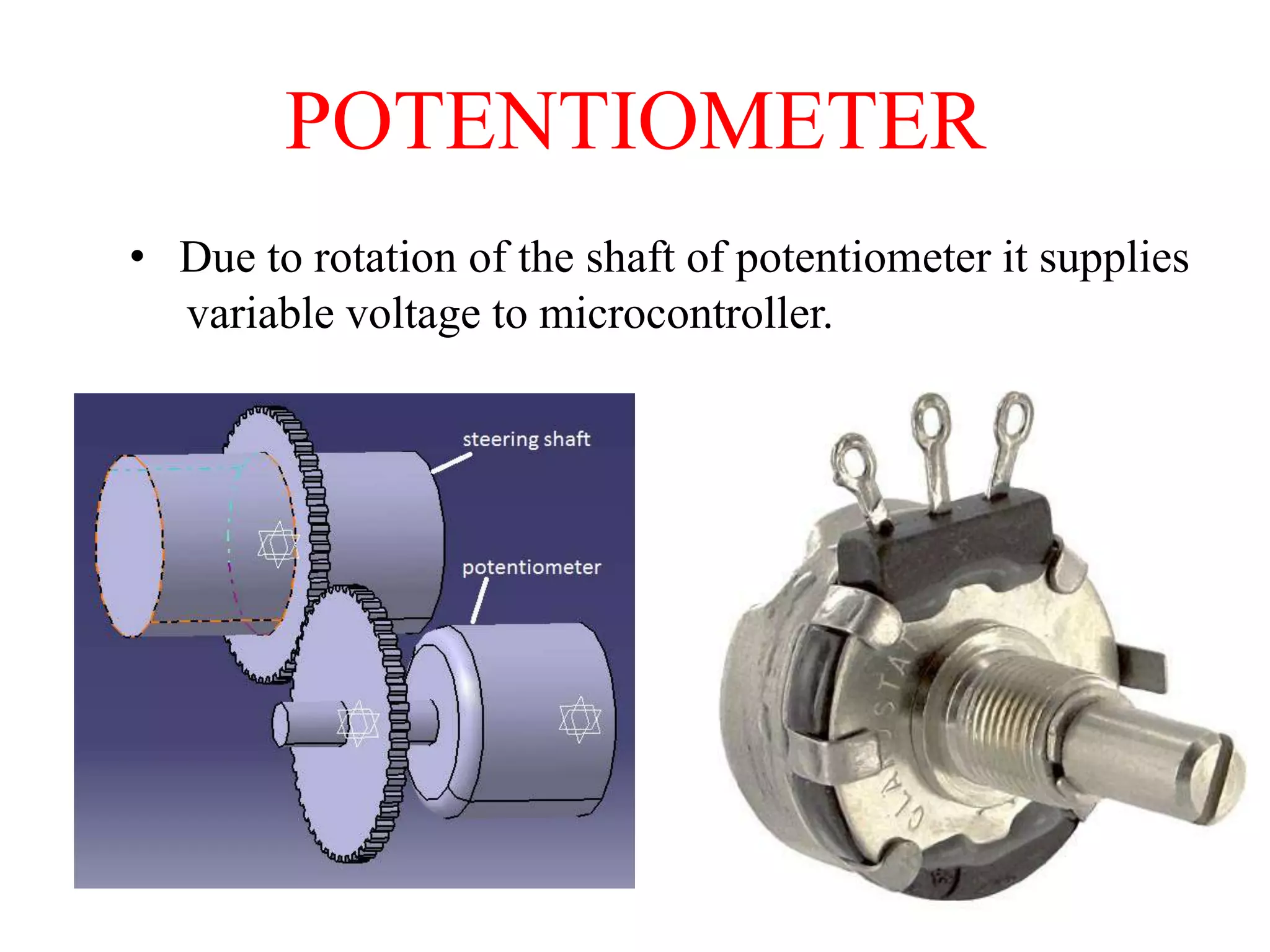 POTENTIOMETER
• Due to rotation of the shaft of potentiometer it supplies
variable voltage to microcontroller.

 