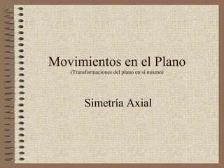 Movimientos en el Plano (Transformaciones del plano en sí mismo) Simetría Axial 