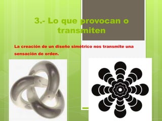 3.- Lo que provocan o
              transmiten
La creación de un diseño simétrico nos transmite una
sensación de orden.
 