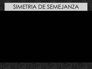 SIMETRIA DE SEMEJANZA
recibe un alto grado de atención y es
conocida por su identificación con los
fractales. Se la encuentra donde
elementos similares repetidos cambian de
escala pero retienen una forma similar, por
dilatación o reducción.
 