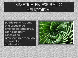 SIMETRIA EN ESPIRAL O
HELICOIDAL
puede ser vista como
una especie de
simetría de semejanza.
Las helicoides y
espirales en
arquitectura a menudo
representan
continuidad.
 