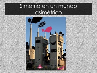 Simetría en un mundo
asimétrico
 